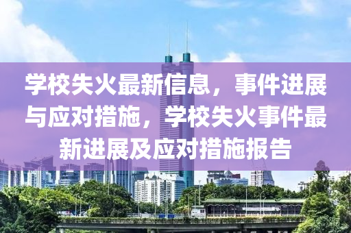 學校失火最新信息，事件進展與應對措施，學校失火事件最新進展及應對措施報告