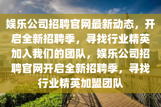 娛樂公司招聘官網最新動態(tài)，開啟全新招聘季，尋找行業(yè)精英加入我們的團隊，娛樂公司招聘官網開啟全新招聘季，尋找行業(yè)精英加盟團隊