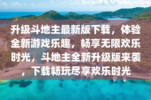 升級斗地主最新版下載，體驗全新游戲樂趣，暢享無限歡樂時光，斗地主全新升級版來襲，下載暢玩盡享歡樂時光