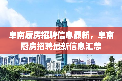 阜南廚房招聘信息最新，阜南廚房招聘最新信息匯總