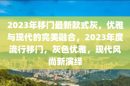 2023年移門最新款式灰，優(yōu)雅與現(xiàn)代的完美融合，2023年度流行移門，灰色優(yōu)雅，現(xiàn)代風(fēng)尚新演繹