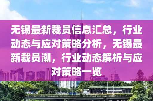 無錫最新裁員信息匯總，行業(yè)動態(tài)與應(yīng)對策略分析，無錫最新裁員潮，行業(yè)動態(tài)解析與應(yīng)對策略一覽