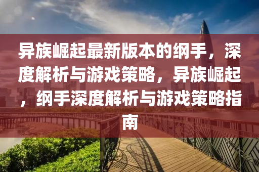 異族崛起最新版本的綱手，深度解析與游戲策略，異族崛起，綱手深度解析與游戲策略指南