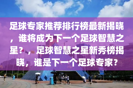 足球?qū)＜彝扑]排行榜最新揭曉，誰將成為下一個足球智慧之星？，足球智慧之星新秀榜揭曉，誰是下一個足球?qū)＜遥?></div><div   id=