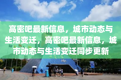 高密吧最新信息，城市動態(tài)與生活變遷，高密吧最新信息，城市動態(tài)與生活變遷同步更新