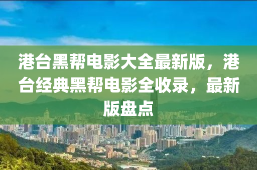 港臺黑幫電影大全最新版，港臺經(jīng)典黑幫電影全收錄，最新版盤點