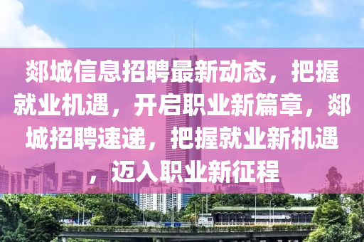 郯城信息招聘最新動(dòng)態(tài)，把握就業(yè)機(jī)遇，開啟職業(yè)新篇章，郯城招聘速遞，把握就業(yè)新機(jī)遇，邁入職業(yè)新征程