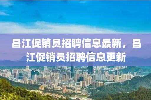 昌江促銷員招聘信息最新，昌江促銷員招聘信息更新