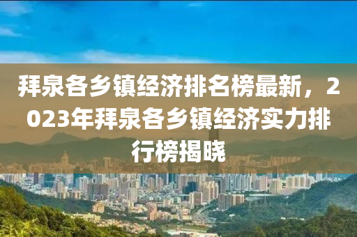 拜泉各鄉(xiāng)鎮(zhèn)經(jīng)濟排名榜最新，2023年拜泉各鄉(xiāng)鎮(zhèn)經(jīng)濟實力排行榜揭曉