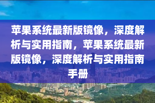 蘋果系統(tǒng)最新版鏡像，深度解析與實用指南，蘋果系統(tǒng)最新版鏡像，深度解析與實用指南手冊