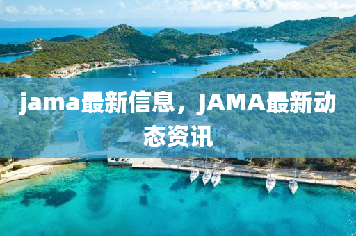 jama最新信息，JAMA最新動態(tài)資訊