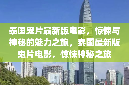 泰國鬼片最新版電影，驚悚與神秘的魅力之旅，泰國最新版鬼片電影，驚悚神秘之旅