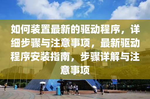 如何裝置最新的驅(qū)動(dòng)程序，詳細(xì)步驟與注意事項(xiàng)，最新驅(qū)動(dòng)程序安裝指南，步驟詳解與注意事項(xiàng)