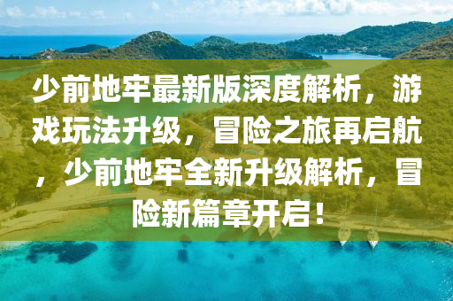 少前地牢最新版深度解析，游戲玩法升級(jí)，冒險(xiǎn)之旅再啟航，少前地牢全新升級(jí)解析，冒險(xiǎn)新篇章開啟！