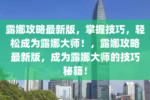 露娜攻略最新版，掌握技巧，輕松成為露娜大師！，露娜攻略最新版，成為露娜大師的技巧秘籍！