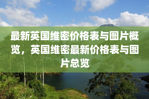 最新英國(guó)維密價(jià)格表與圖片概覽，英國(guó)維密最新價(jià)格表與圖片總覽