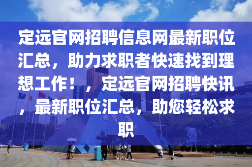 定遠(yuǎn)官網(wǎng)招聘信息網(wǎng)最新職位匯總，助力求職者快速找到理想工作！，定遠(yuǎn)官網(wǎng)招聘快訊，最新職位匯總，助您輕松求職