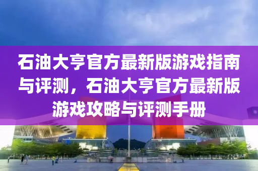 石油大亨官方最新版游戲指南與評測，石油大亨官方最新版游戲攻略與評測手冊