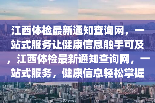 江西體檢最新通知查詢網(wǎng)，一站式服務(wù)讓健康信息觸手可及，江西體檢最新通知查詢網(wǎng)，一站式服務(wù)，健康信息輕松掌握