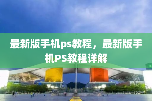 最新版手機(jī)ps教程，最新版手機(jī)PS教程詳解