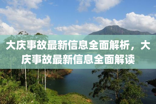 大慶事故最新信息全面解析，大慶事故最新信息全面解讀