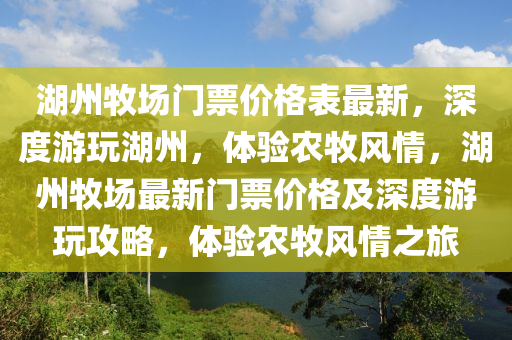 湖州牧場門票價格表最新，深度游玩湖州，體驗農牧風情，湖州牧場最新門票價格及深度游玩攻略，體驗農牧風情之旅