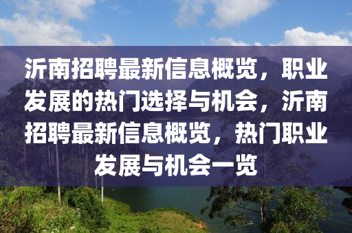 沂南招聘最新信息概覽，職業(yè)發(fā)展的熱門(mén)選擇與機(jī)會(huì)，沂南招聘最新信息概覽，熱門(mén)職業(yè)發(fā)展與機(jī)會(huì)一覽