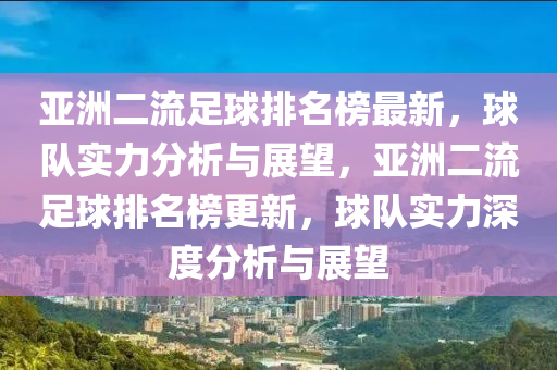 亞洲二流足球排名榜最新，球隊實力分析與展望，亞洲二流足球排名榜更新，球隊實力深度分析與展望