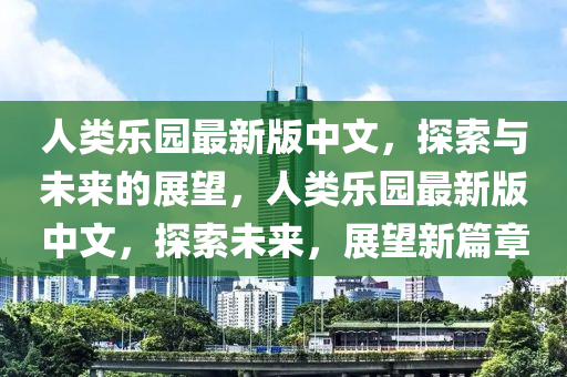 人類樂園最新版中文，探索與未來的展望，人類樂園最新版中文，探索未來，展望新篇章