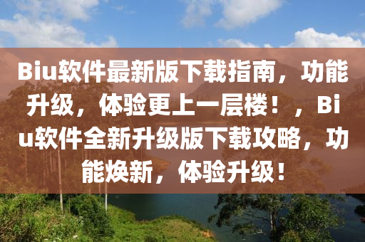 Biu軟件最新版下載指南，功能升級，體驗更上一層樓！，Biu軟件全新升級版下載攻略，功能煥新，體驗升級！