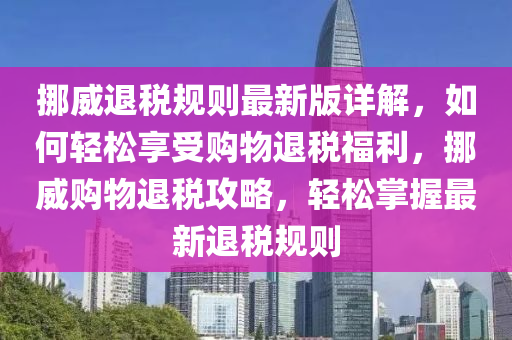 挪威退稅規(guī)則最新版詳解，如何輕松享受購物退稅福利，挪威購物退稅攻略，輕松掌握最新退稅規(guī)則