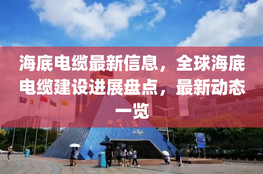 海底電纜最新信息，全球海底電纜建設(shè)進展盤點，最新動態(tài)一覽