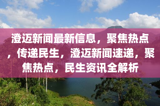 澄邁新聞最新信息，聚焦熱點(diǎn)，傳遞民生，澄邁新聞速遞，聚焦熱點(diǎn)，民生資訊全解析