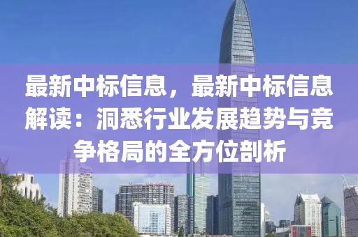 最新中標信息，最新中標信息解讀：洞悉行業(yè)發(fā)展趨勢與競爭格局的全方位剖析