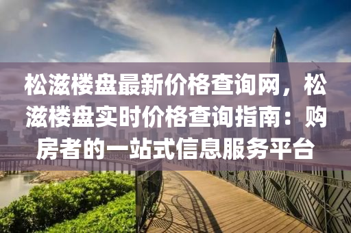 松滋樓盤最新價格查詢網(wǎng)，松滋樓盤實時價格查詢指南：購房者的一站式信息服務平臺