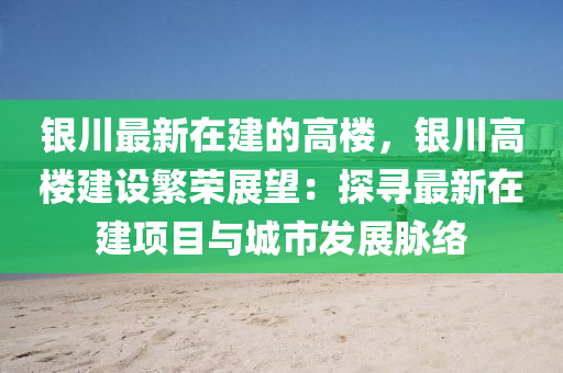 銀川最新在建的高樓，銀川高樓建設繁榮展望：探尋最新在建項目與城市發(fā)展脈絡