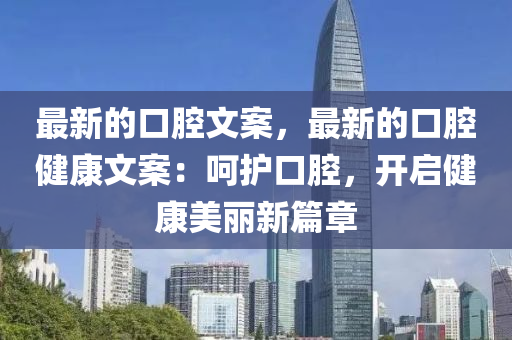 最新的口腔文案，最新的口腔健康文案：呵護口腔，開啟健康美麗新篇章